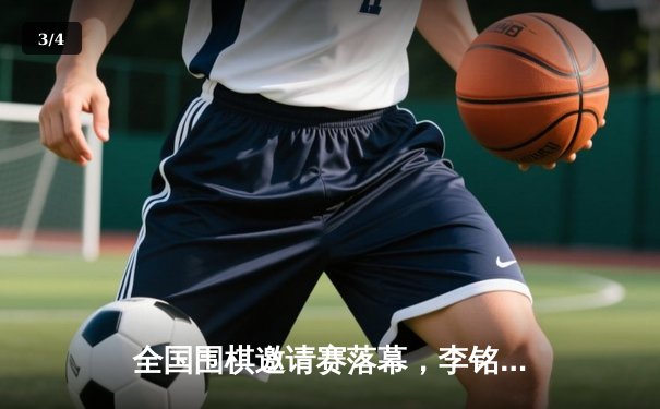 全国围棋邀请赛落幕，李铭昊九段强势问鼎个人赛冠军 - 3