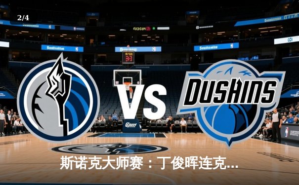 斯诺克大师赛：丁俊晖连克强敌登顶，中国军团包揽前四创历史 - 2