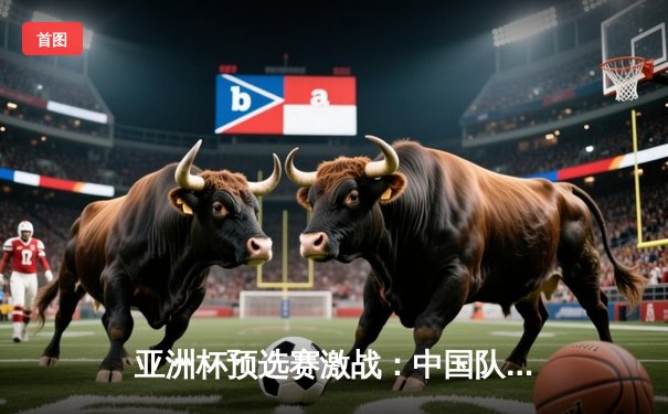 亚洲杯预选赛激战：中国队逆转日本队，张伟独中两元成关键