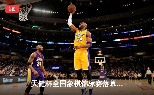 天健杯全国象棋锦标赛落幕 赵鑫鑫勇夺桂冠创赛季新高